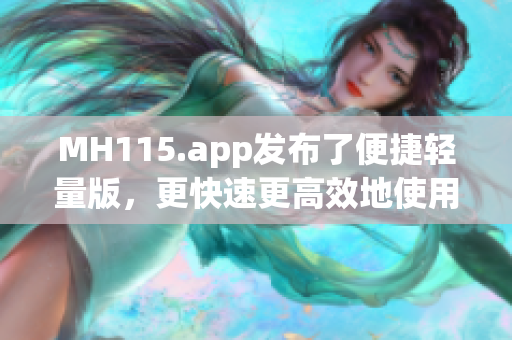 MH115.app发布了便捷轻量版，更快速更高效地使用！