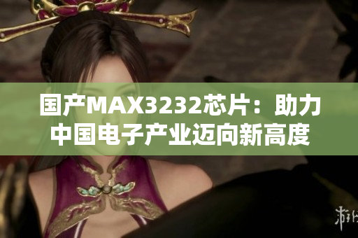 国产MAX3232芯片：助力中国电子产业迈向新高度