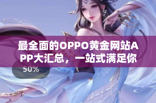 最全面的OPPO黄金网站APP大汇总，一站式满足你的需求