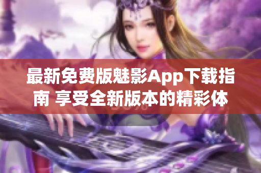 最新免费版魅影App下载指南 享受全新版本的精彩体验(1)