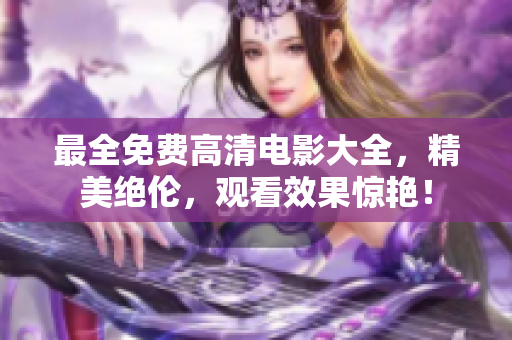 最全免费高清电影大全，精美绝伦，观看效果惊艳！