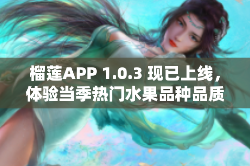 榴莲APP 1.0.3 现已上线，体验当季热门水果品种品质