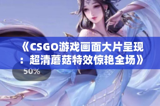 《CSGO游戏画面大片呈现：超清蘑菇特效惊艳全场》