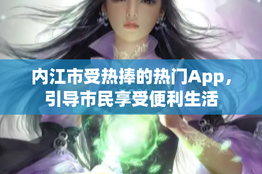 内江市受热捧的热门App，引导市民享受便利生活