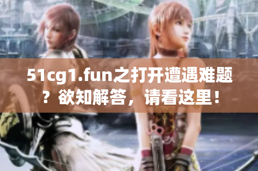 51cg1.fun之打开遭遇难题？欲知解答，请看这里！