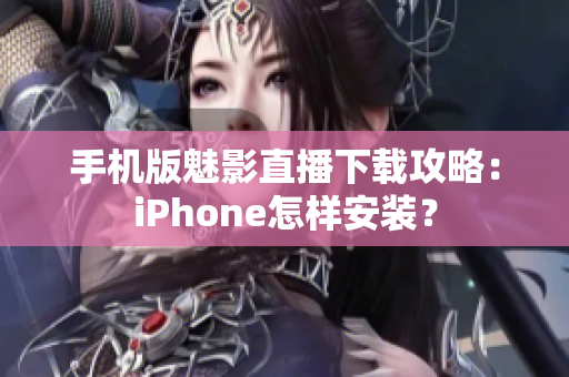 手机版魅影直播下载攻略：iPhone怎样安装？