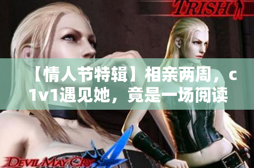 【情人节特辑】相亲两周，c1v1遇见她，竟是一场阅读和电影狂欢！