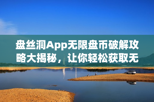 盘丝洞App无限盘币破解攻略大揭秘，让你轻松获取无限盘币的方法(1)