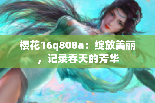 樱花16q808a：绽放美丽，记录春天的芳华