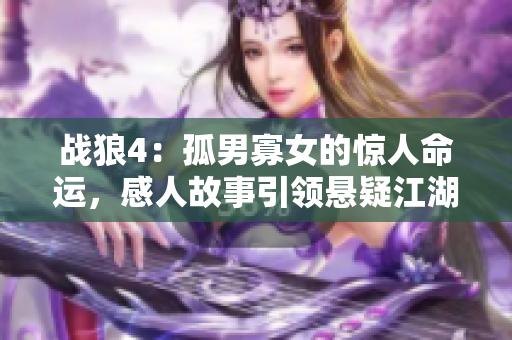 战狼4：孤男寡女的惊人命运，感人故事引领悬疑江湖