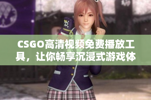 CSGO高清视频免费播放工具，让你畅享沉浸式游戏体验