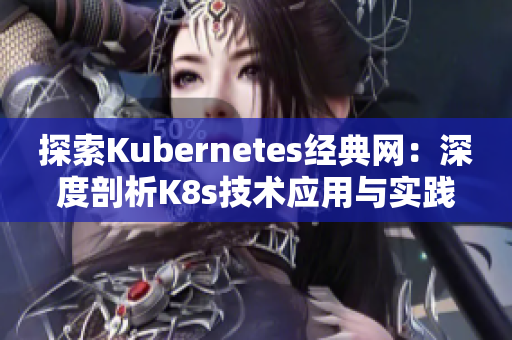 探索Kubernetes经典网：深度剖析K8s技术应用与实践