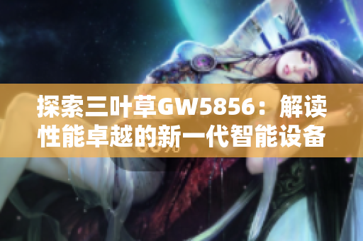 探索三叶草GW5856：解读性能卓越的新一代智能设备