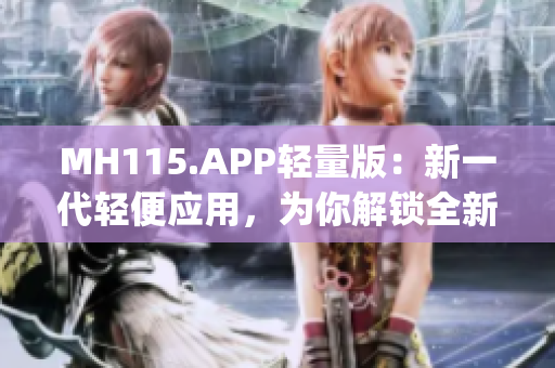 MH115.APP轻量版：新一代轻便应用，为你解锁全新体验(1)