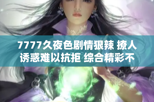 7777久夜色剧情狠辣 撩人诱惑难以抗拒 综合精彩不容错过