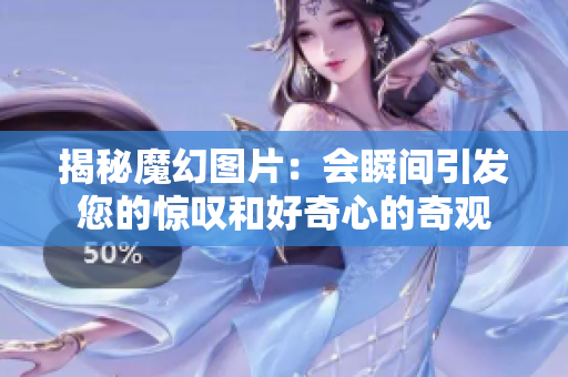 揭秘魔幻图片：会瞬间引发您的惊叹和好奇心的奇观