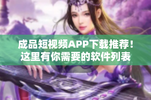 成品短视频APP下载推荐！这里有你需要的软件列表