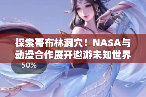 探索哥布林洞穴！NASA与动漫合作展开遨游未知世界的冒险