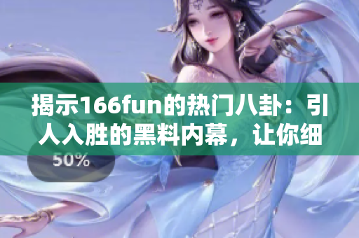 揭示166fun的热门八卦：引人入胜的黑料内幕，让你细嚼尽致！