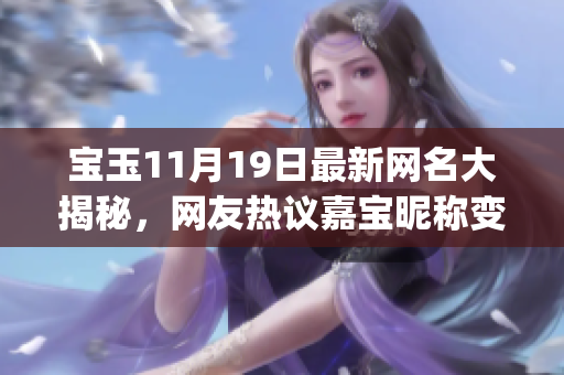 宝玉11月19日最新网名大揭秘，网友热议嘉宝昵称变化(1)