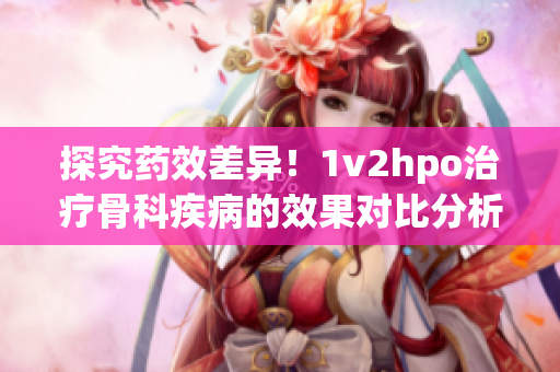 探究药效差异！1v2hpo治疗骨科疾病的效果对比分析