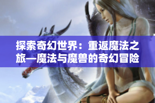 探索奇幻世界：重返魔法之旅—魔法与魔兽的奇幻冒险