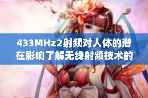 433MHz2射频对人体的潜在影响了解无线射频技术的健康风险(1)