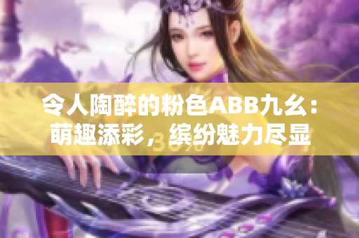 令人陶醉的粉色ABB九幺：萌趣添彩，缤纷魅力尽显