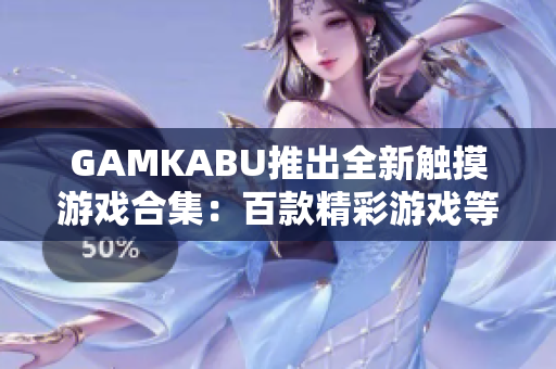 GAMKABU推出全新触摸游戏合集：百款精彩游戏等你体验