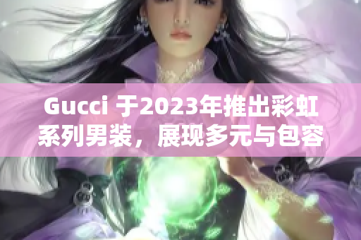 Gucci 于2023年推出彩虹系列男装，展现多元与包容主义