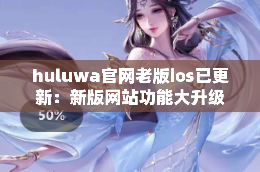 huluwa官网老版ios已更新：新版网站功能大升级