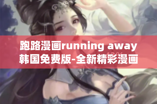 跑路漫画running away韩国免费版-全新精彩漫画分享(1)