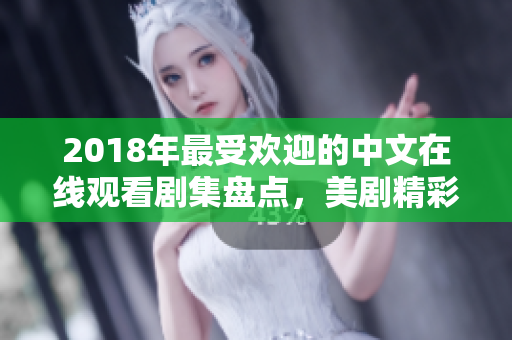 2018年最受欢迎的中文在线观看剧集盘点，美剧精彩无比！