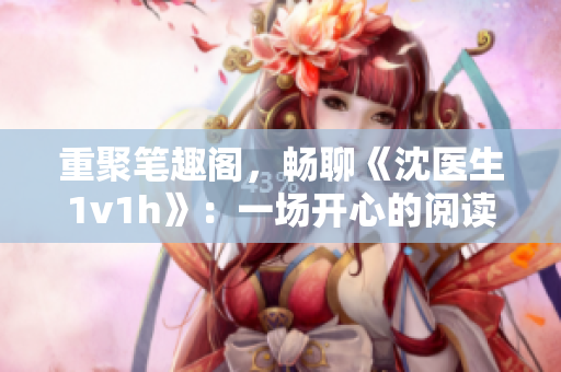 重聚笔趣阁，畅聊《沈医生1v1h》：一场开心的阅读体验