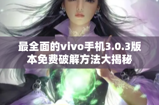 最全面的vivo手机3.0.3版本免费破解方法大揭秘