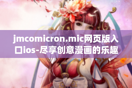 jmcomicron.mic网页版入口ios-尽享创意漫画的乐趣(1)