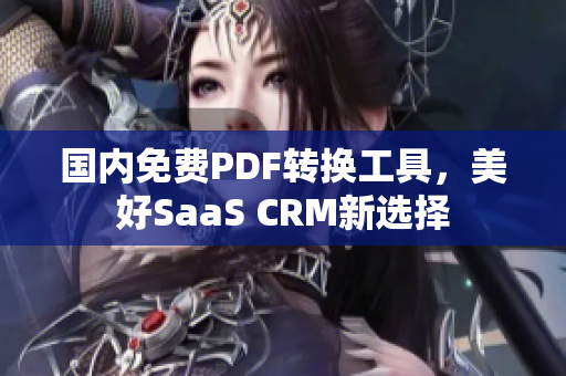 国内免费PDF转换工具，美好SaaS CRM新选择