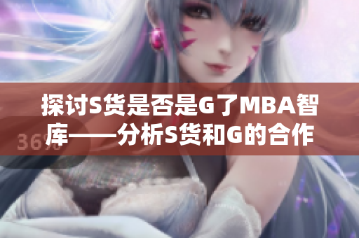 探讨S货是否是G了MBA智库——分析S货和G的合作关系与公司形象