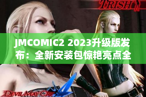 JMCOMIC2 2023升级版发布：全新安装包惊艳亮点全面揭秘