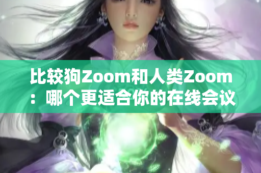 比较狗Zoom和人类Zoom：哪个更适合你的在线会议需求