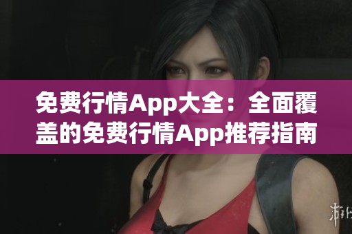 免费行情App大全：全面覆盖的免费行情App推荐指南