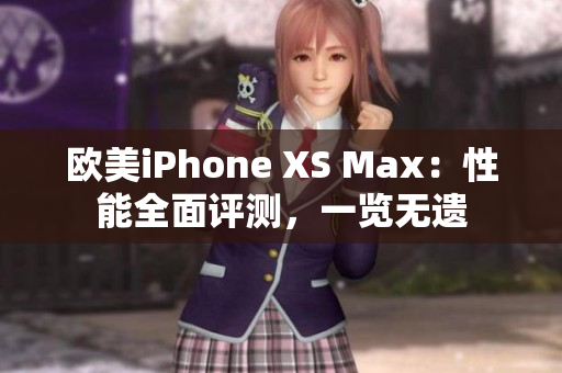 欧美iPhone XS Max：性能全面评测，一览无遗