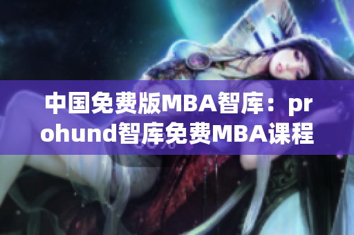 中国免费版MBA智库：prohund智库免费MBA课程