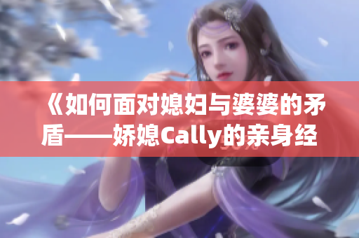 《如何面对媳妇与婆婆的矛盾——娇媳Cally的亲身经历》