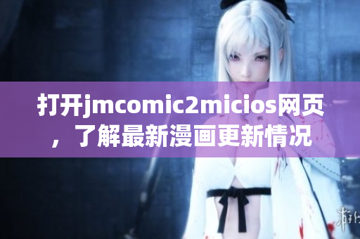 打开jmcomic2micios网页，了解最新漫画更新情况