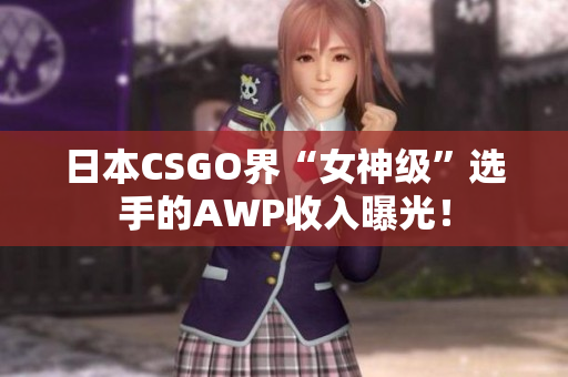 日本CSGO界“女神级”选手的AWP收入曝光！