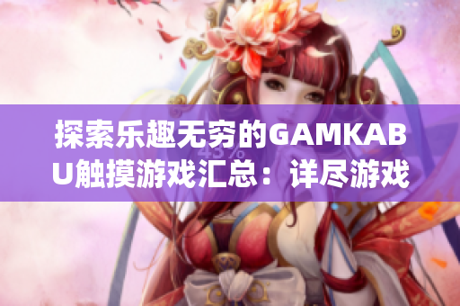 探索乐趣无穷的GAMKABU触摸游戏汇总：详尽游戏攻略及评测推荐(1)