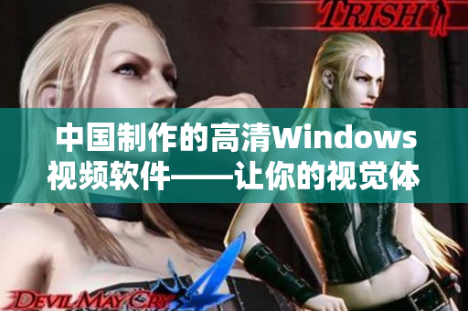 中国制作的高清Windows视频软件——让你的视觉体验创新飞跃