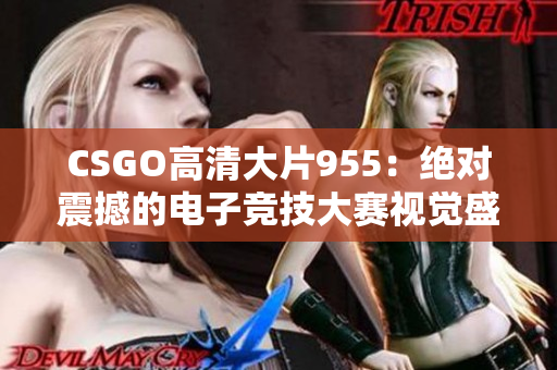 CSGO高清大片955：绝对震撼的电子竞技大赛视觉盛宴