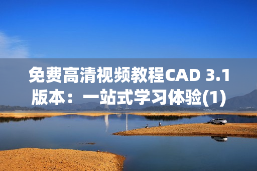 免费高清视频教程CAD 3.1版本：一站式学习体验(1)